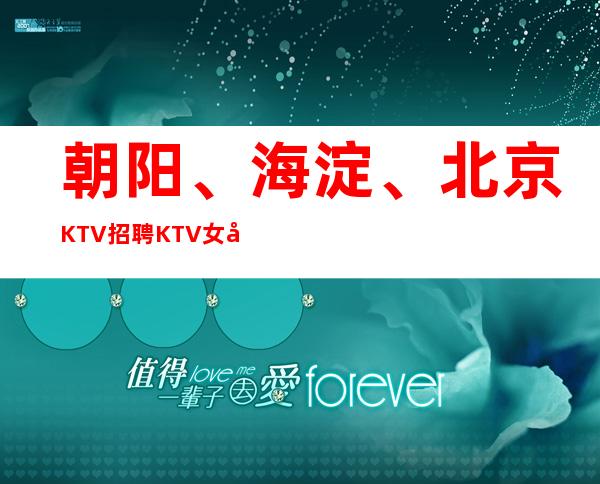 朝阳、海淀、北京KTV招聘KTV女孩 无押金无任务