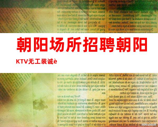 朝阳场所招聘 朝阳KTV无工装诚聘中更高场