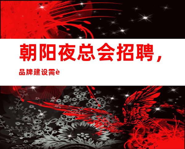 朝阳夜总会招聘,品牌建设需要一个过程