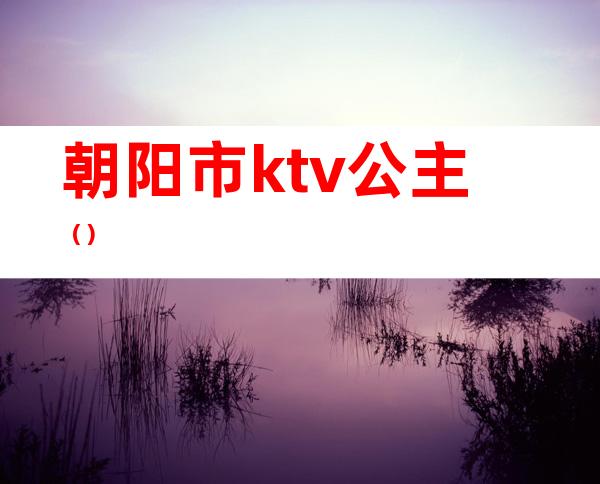 朝阳市ktv公主()