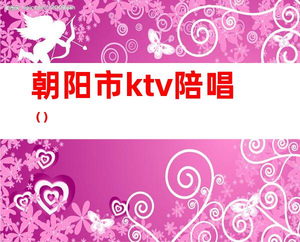 朝阳市ktv陪唱()