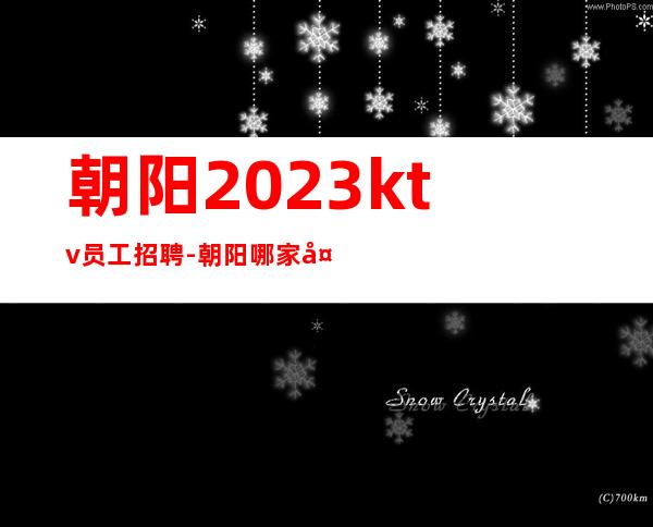 朝阳2023ktv员工招聘-朝阳哪家夜总会招聘1k