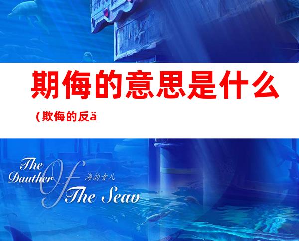 期侮的意思是什么(欺侮的反义词是)