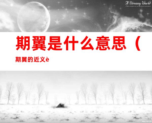 期翼是什么意思(期翼的近义词是什么呢)