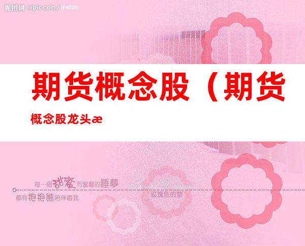 期货概念股(期货概念股龙头有哪些)