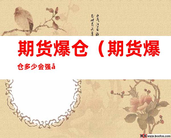 期货爆仓(期货爆仓多少会强平)