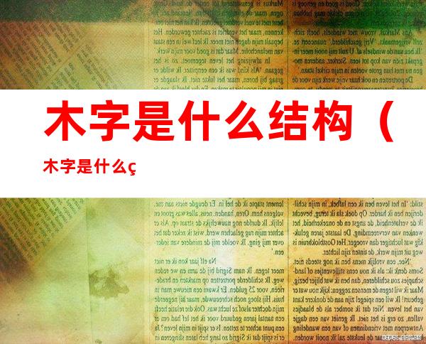 木字是什么结构(木字是什么结构的)