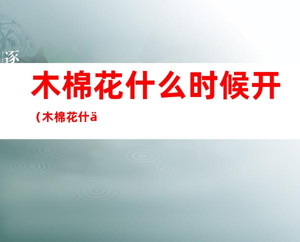 木棉花什么时候开(木棉花什么时候开花什么时候落下)