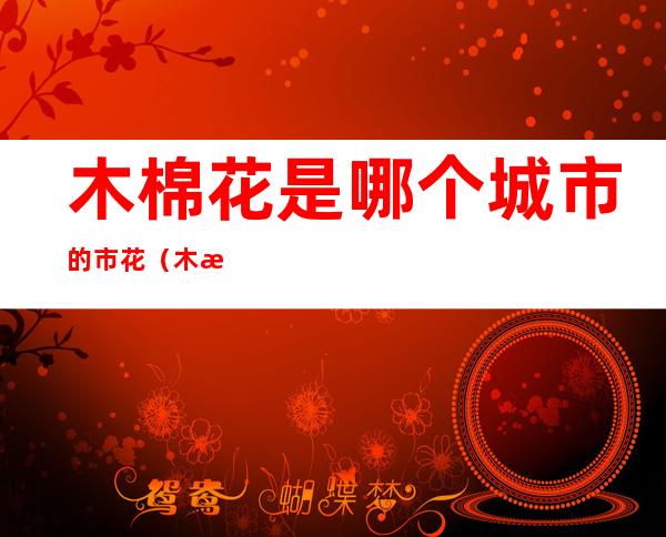 木棉花是哪个城市的市花(木棉花是哪个地方的市花)