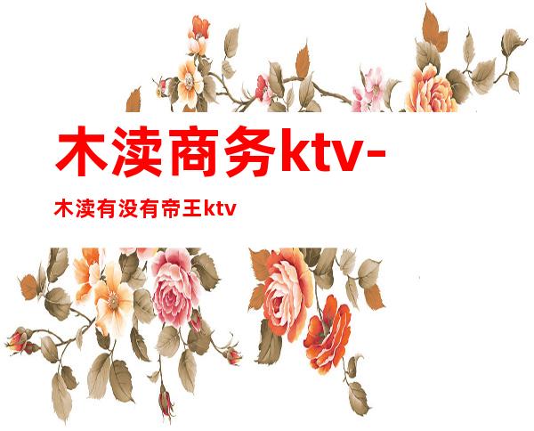 木渎商务ktv-木渎有没有帝王ktv啊