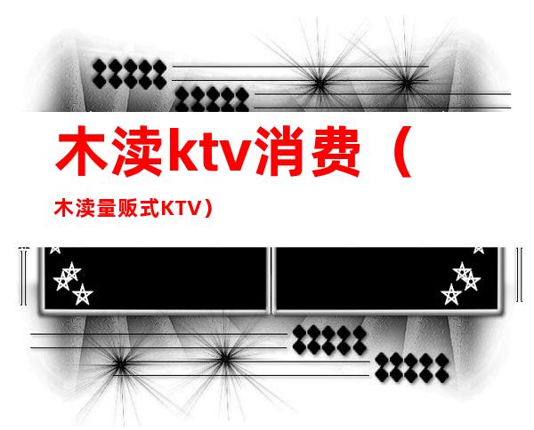 木渎ktv消费(木渎量贩式KTV)