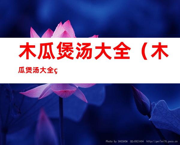 木瓜煲汤大全(木瓜煲汤大全窍门)