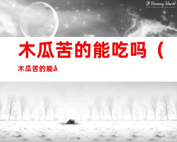 木瓜苦的能吃吗(木瓜苦的能吃吗?)