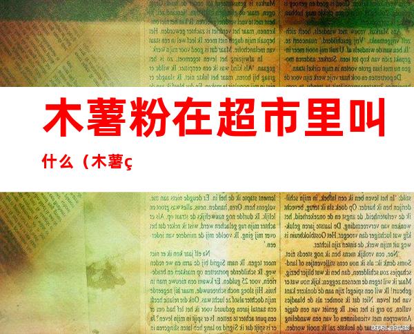 木薯粉在超市里叫什么（木薯粉在超市叫什么粉）