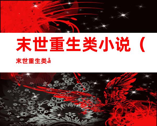 末世重生类小说(末世重生类小说女主)