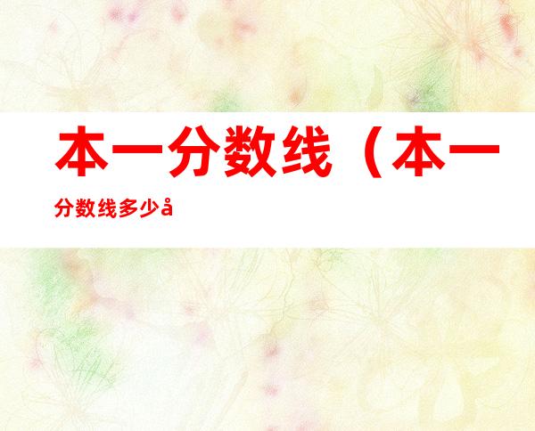 本一分数线(本一分数线多少分2022)