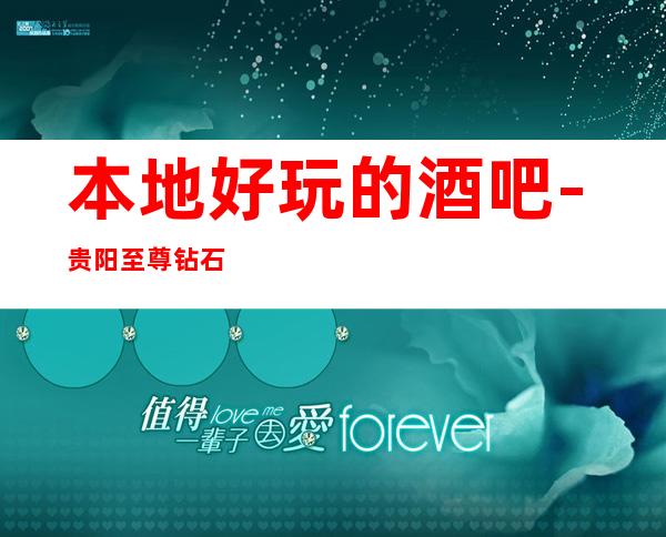 本地好玩的酒吧-贵阳至尊钻石会酒吧预订包厢消费价格
