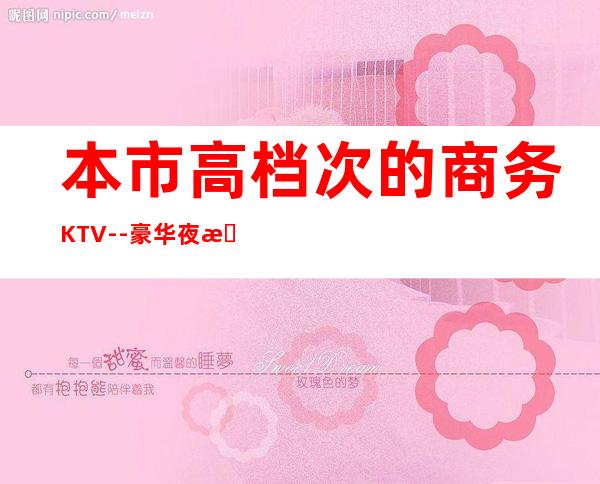 本市高档次的商务KTV--豪华夜总会预订推荐一览!