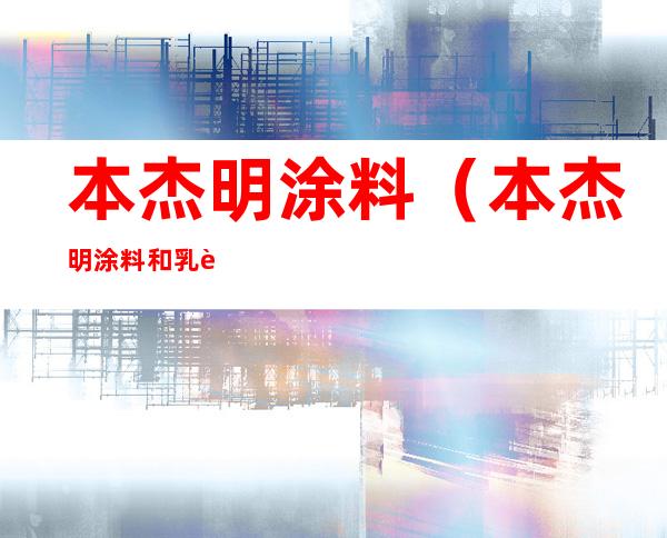 本杰明涂料(本杰明涂料和乳胶漆的区别)