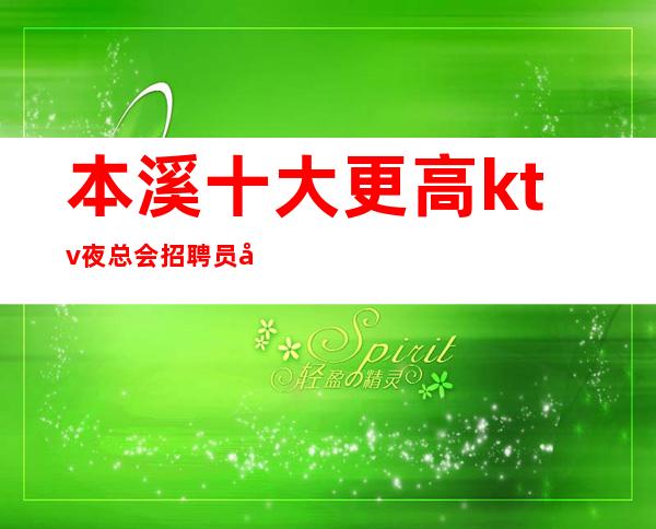本溪十大更高ktv夜总会招聘员工-轻松解决想赚的难题