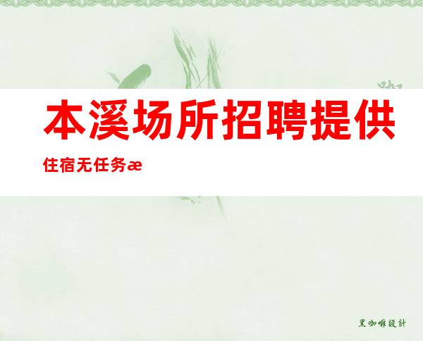 本溪场所招聘提供住宿无任务押金管理费用