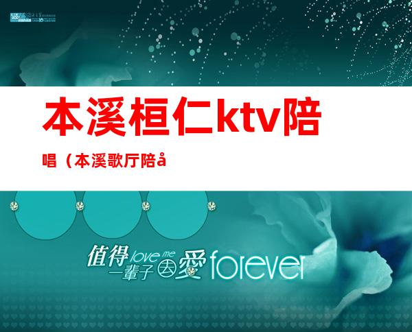 本溪桓仁ktv陪唱(本溪歌厅陪唱)