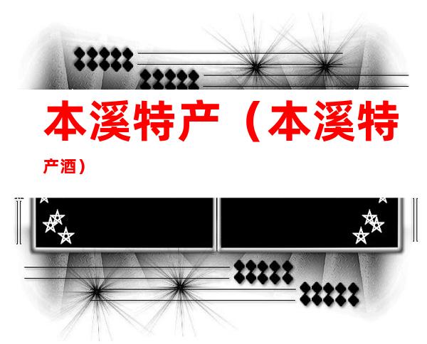 本溪特产(本溪特产酒)
