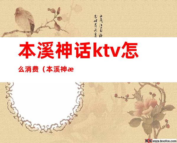 本溪神话ktv怎么消费(本溪神曲ktv电话)