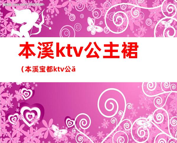 本溪ktv公主裙(本溪宝都ktv公主)