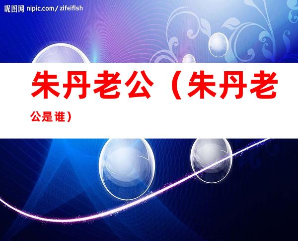 朱丹老公(朱丹老公是谁)