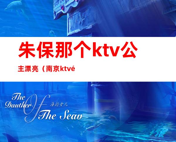 朱保那个ktv公主漂亮(南京ktv里面的公主)