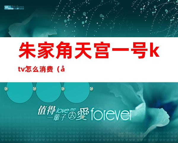 朱家角天宫一号ktv怎么消费(天水天宫一号ktv怎么样)