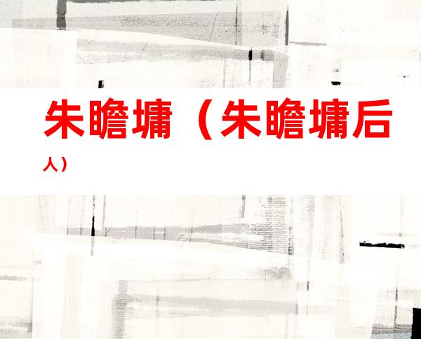 朱瞻墉（朱瞻墉后人）