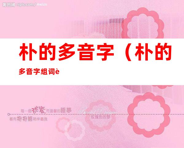 朴的多音字(朴的多音字组词语)