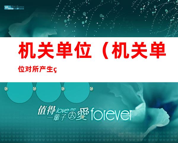 机关单位(机关单位对所产生的国家秘密事项应当按照什么确定等级)
