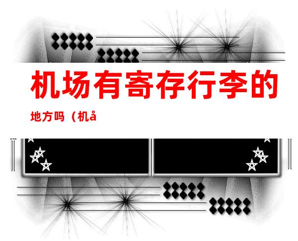 机场有寄存行李的地方吗(机场有寄存行李的地方吗?)