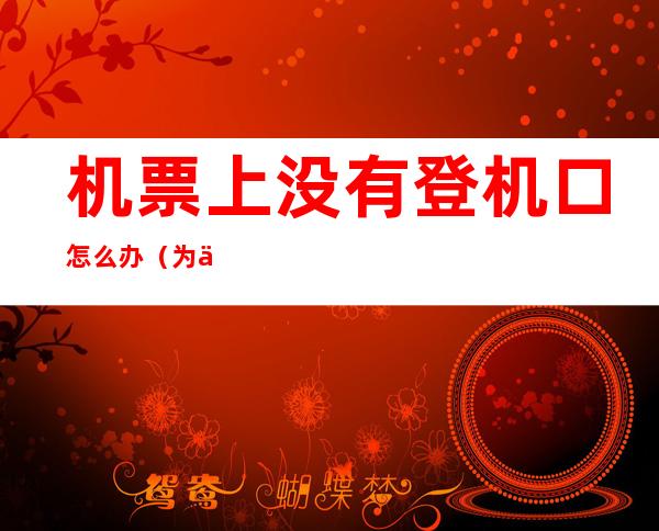 机票上没有登机口怎么办(为什么机票没有登机口)