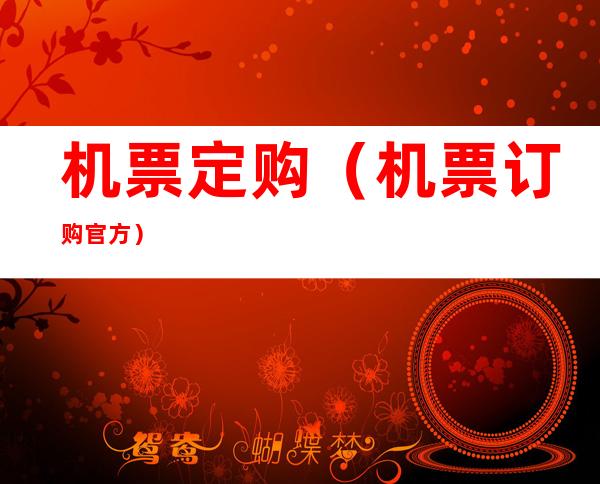 机票定购(机票订购官方)