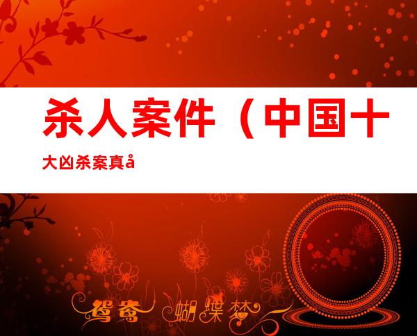 杀人案件（中国十大凶杀案真实案件）