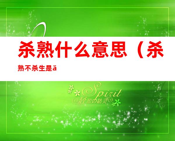 杀熟什么意思(杀熟不杀生是什么意思)