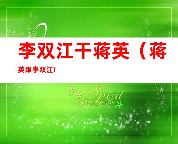 李双江干蒋英（蒋英跟李双江）