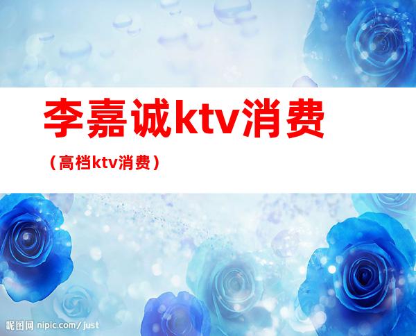 李嘉诚ktv消费(高档ktv消费)