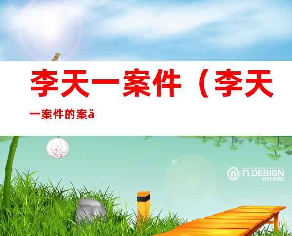 李天一案件(李天一案件的案例分析)