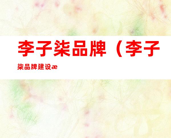 李子柒品牌(李子柒品牌建设方案)