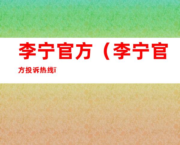 李宁官方(李宁官方投诉热线)