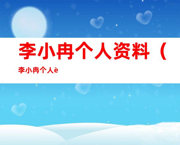 李小冉个人资料(李小冉个人资料老公多大)