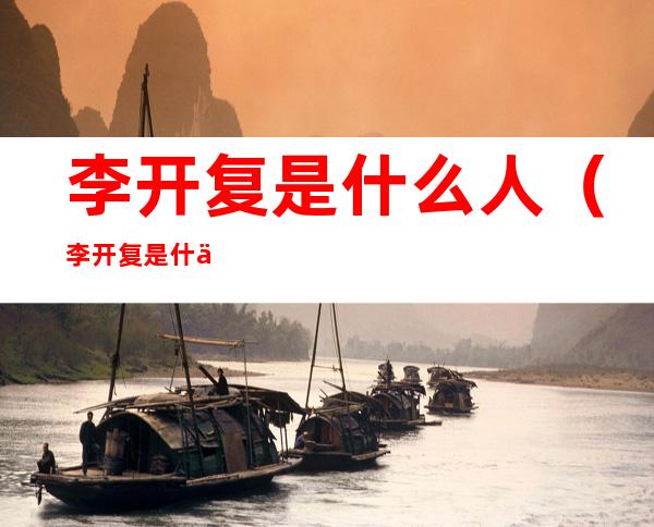 李开复是什么人（李开复是什么人?）