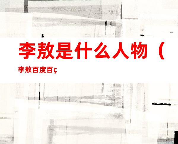 李敖是什么人物(李敖百度百科)