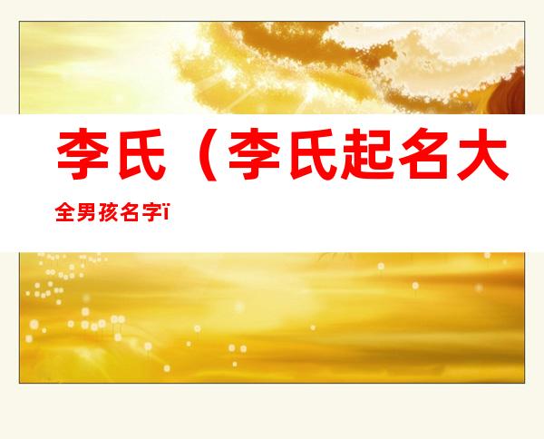 李氏(李氏起名大全男孩名字)