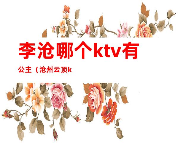 李沧哪个ktv有公主（沧州云顶ktv公主）